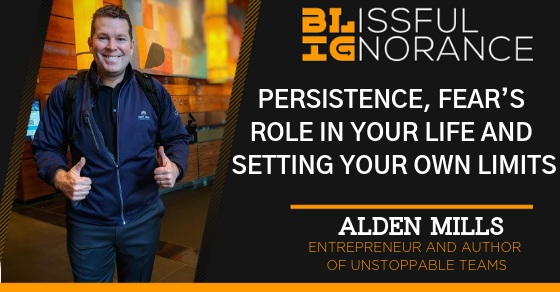 Blissful Ignorance Podcast | Alden Mills on Persistence, Fear’s Role in Your Life and Setting Your Own Limits